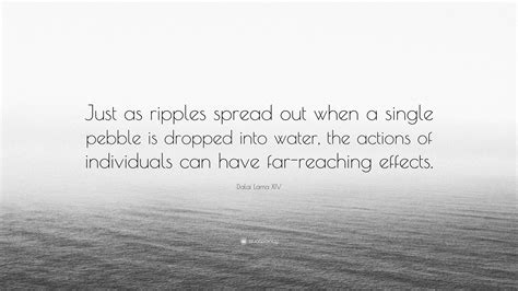 Dalai Lama XIV Quote: “Just as ripples spread out when a single pebble ...