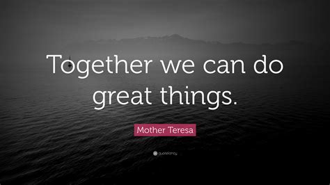 Mother Teresa Quote: “Together we can do great things.”