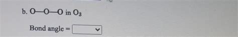 Solved b. 0-0-0 in O3 Bond angle = | Chegg.com
