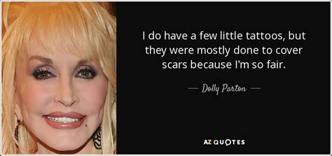 Dolly Parton quote: I do have a few little tattoos, but they were...