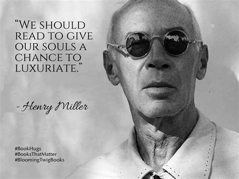 We should read to give our souls a chance to luxuriate. - Henry Miller #booksthatmatter # ...