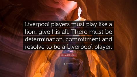 Gerard Houllier Quote: “Liverpool players must play like a lion, give his all. There must be ...