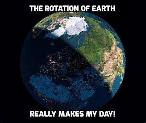 The rotation of the earth really makes my day! | Science humor, Science ...