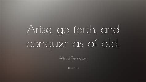 Alfred Tennyson Quote: “Arise, go forth, and conquer as of old.”