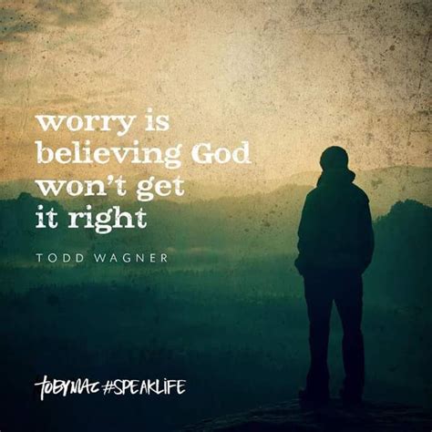 Worrying is believing God won't get it right. - Todd Wagner Biblical ...