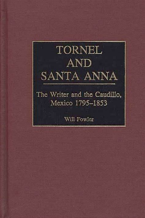 Tornel and Santa Anna: The Writer and the Caudillo, Mexico 1795-1853 ...