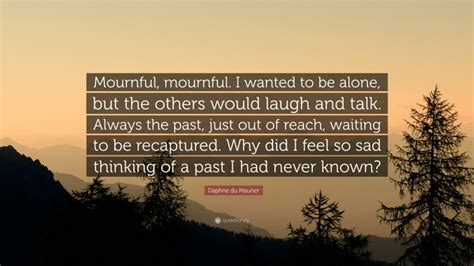 Daphne du Maurier Quote: “Mournful, mournful. I wanted to be alone, but ...