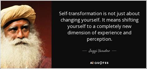 Jaggi Vasudev quote: Self-transformation is not just about changing yourself. It means shifting...