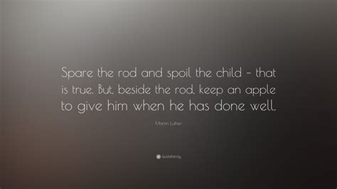 Martin Luther Quote: “Spare the rod and spoil the child – that is true ...