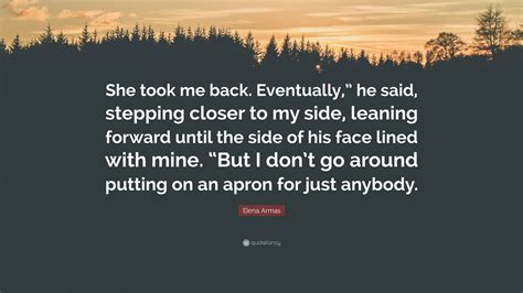 Elena Armas Quote: “She took me back. Eventually,” he said, stepping closer to my side, leaning ...