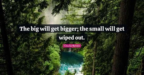 The big will get bigger; the small will get wiped out.... Quote by ...