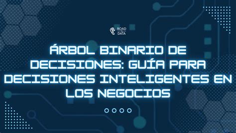 Árbol binario de decisiones: guía para decisiones inteligentes en los negocios