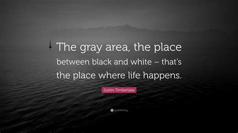 Justin Timberlake Quote: “The gray area, the place between black and ...