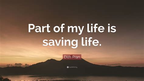 Dith Pran Quote: “Part of my life is saving life.”