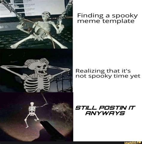 Finding a spooky meme template Realizing that it's not spooky time yet STILL POSTIN IT ANYWAYS - )