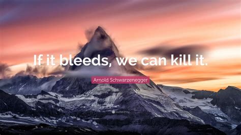 Arnold Schwarzenegger Quote: “If it bleeds, we can kill it.”