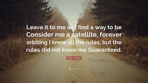 Eddie Vedder Quote: “Leave it to me as I find a way to be Consider me a satellite, forever ...