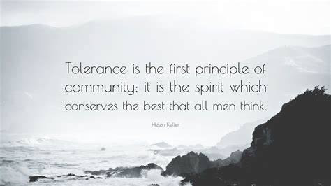 Helen Keller Quote: “Tolerance is the first principle of community; it is the spirit which ...