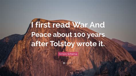 Simon Schama Quote: “I first read War And Peace about 100 years after ...