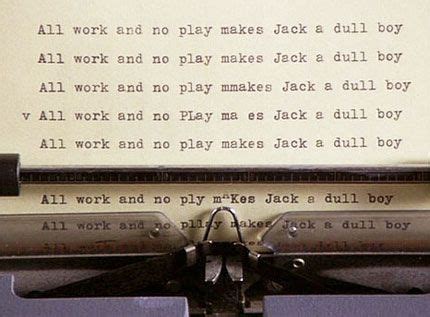 All Work and No Play Makes Jack a Dull Boy