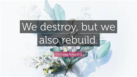 Victoria Aveyard Quote: “We destroy, but we also rebuild.”