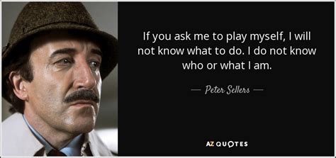 Peter Sellers quote: If you ask me to play myself, I will not...