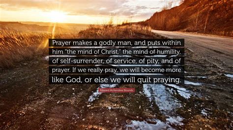 Edward McKendree Bounds Quote: “Prayer makes a godly man, and puts ...