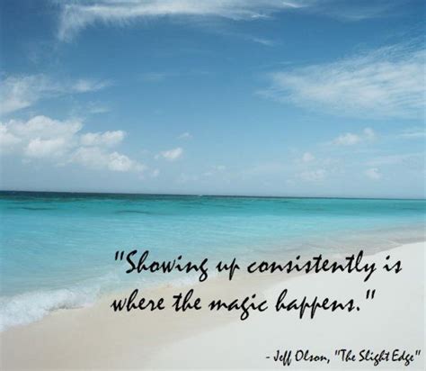 "Showing up consistently is where the magic happens." - Jeff Olson, The Slight Edge ...