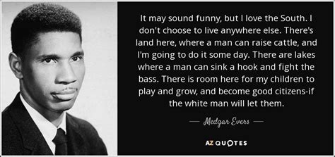 Medgar Evers quote: It may sound funny, but I love the South. I...