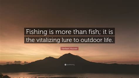 Herbert Hoover Quote: “Fishing is more than fish; it is the vitalizing lure to outdoor life.”