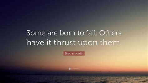 Strother Martin Quote: “Some are born to fail. Others have it thrust ...