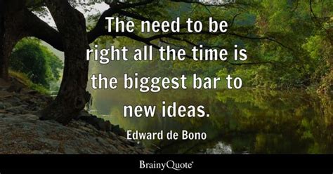 Edward de Bono - The need to be right all the time is the...