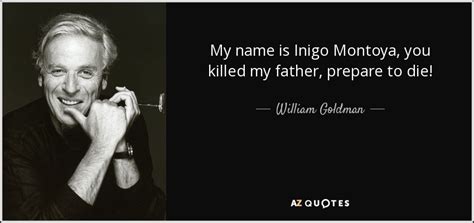 William Goldman quote: My name is Inigo Montoya, you killed my father, prepare...