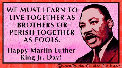 We must learn to live together as borthers or perish together as fools ...