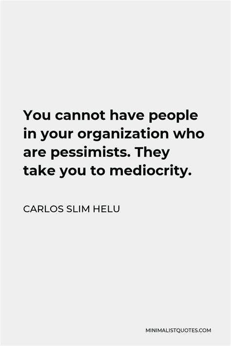 Carlos Slim Helu Quote: You cannot have people in your organization who ...