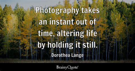 Photography takes an instant out of time, altering life by holding it ...