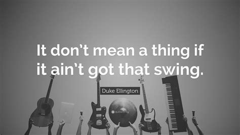 Duke Ellington Quote: “It don’t mean a thing if it ain’t got that swing.”