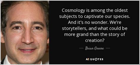 Brian Greene quote: Cosmology is among the oldest subjects to captivate our species...