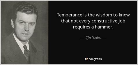 Wes Fesler quote: Temperance is the wisdom to know that not every ...