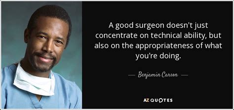 Benjamin Carson quote: A good surgeon doesn't just concentrate on ...