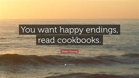 Dean Young Quote: “You want happy endings, read cookbooks.”