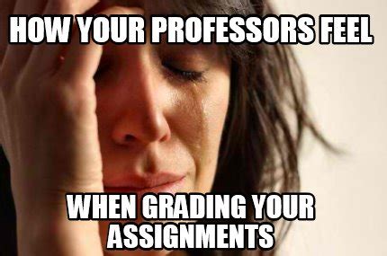 Meme Creator - Funny hOW yOUR pROFESSORS FEEL WHEN GRADING YOUR ...