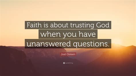 Joel Osteen Quote: “Faith is about trusting God when you have unanswered questions.”