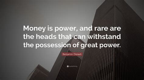 Benjamin Disraeli Quote: “Money is power, and rare are the heads that can withstand the ...