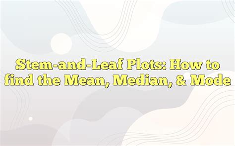 Stem-and-Leaf Plots: How To Find The Mean, Median, & Mode