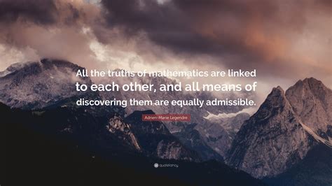 Adrien-Marie Legendre Quote: “All the truths of mathematics are linked to each other, and all ...