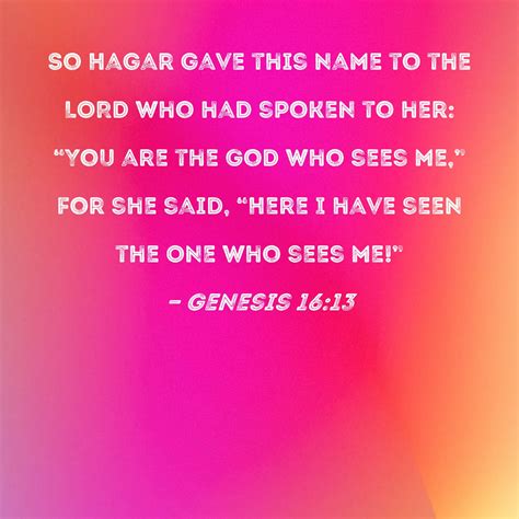 Genesis 16:13 So Hagar gave this name to the LORD who had spoken to her: "You are the God who ...