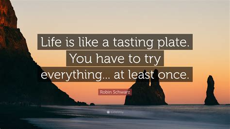 Robin Schwarz Quote: “Life is like a tasting plate. You have to try ...