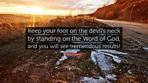 Jesse Duplantis Quote: “Keep your foot on the devil’s neck by standing on the Word of God, and ...