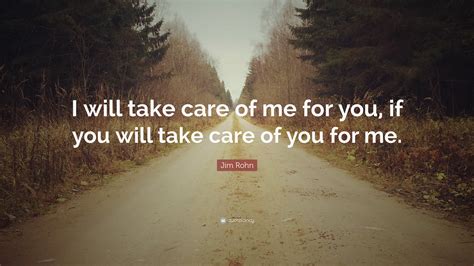 Jim Rohn Quote: “I will take care of me for you, if you will take care of you for me.